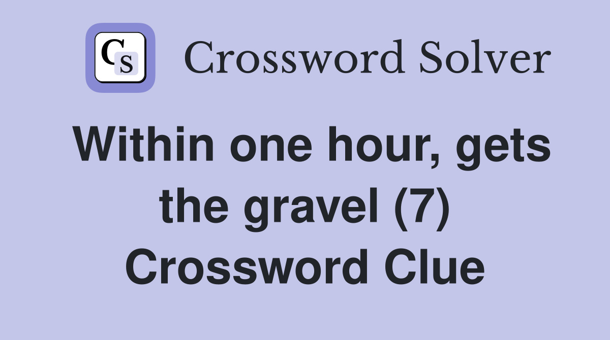 Within one hour, gets the gravel (7) Crossword Clue