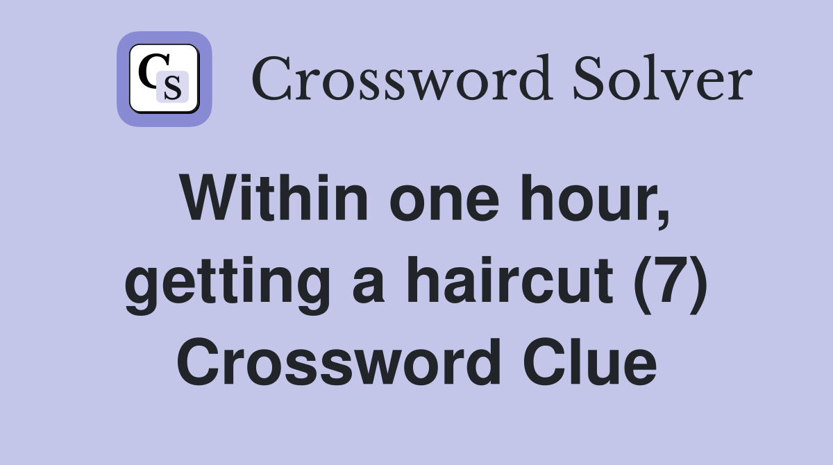 Within one hour, getting a haircut (7) Crossword Clue