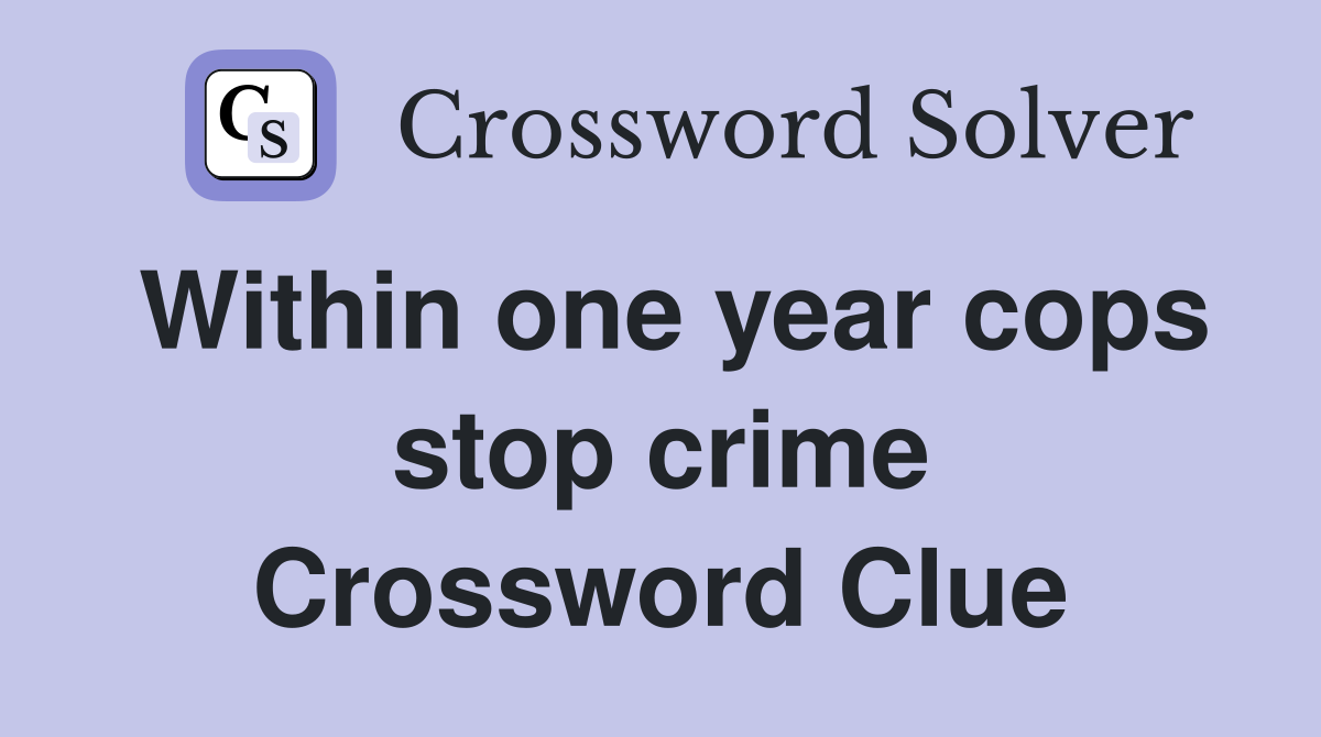 Within one year cops stop crime Crossword Clue