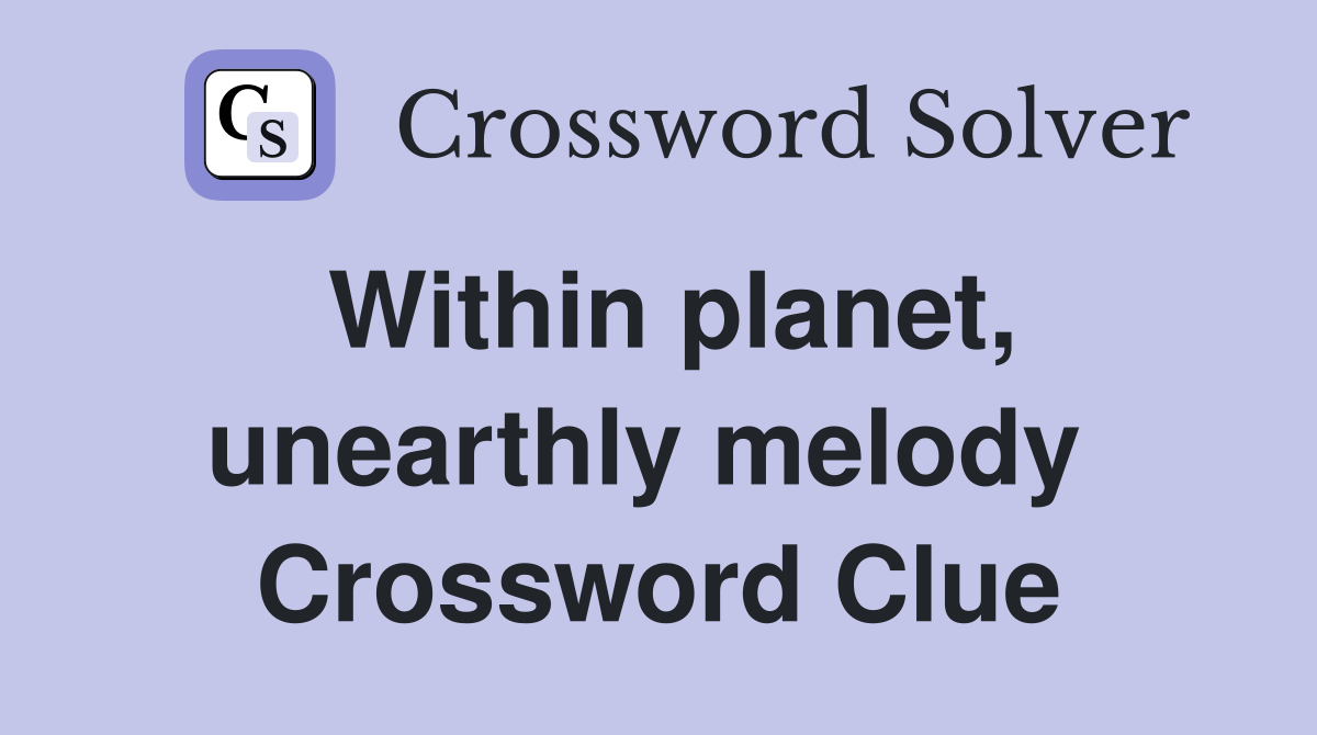 Within planet, unearthly melody  Crossword Clue