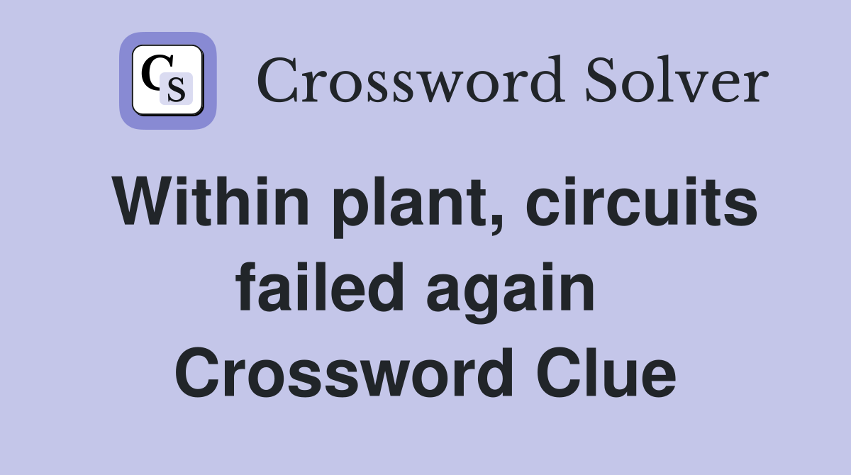 Within plant, circuits failed again  Crossword Clue