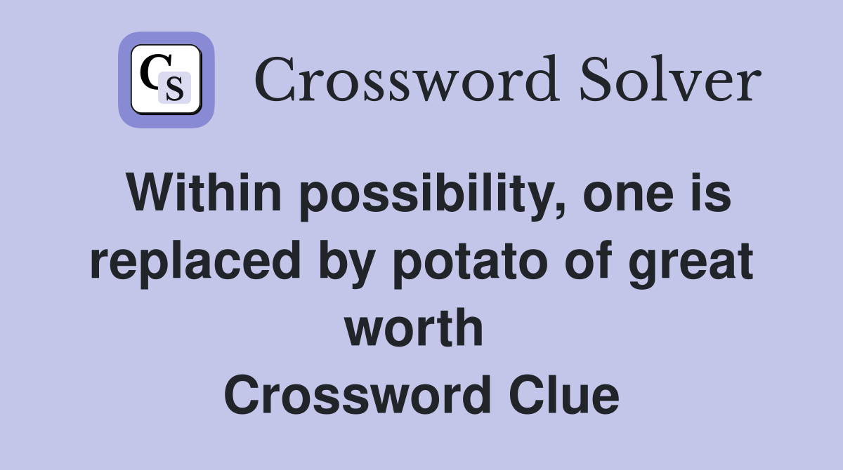 Within possibility, one is replaced by potato of great worth  Crossword Clue