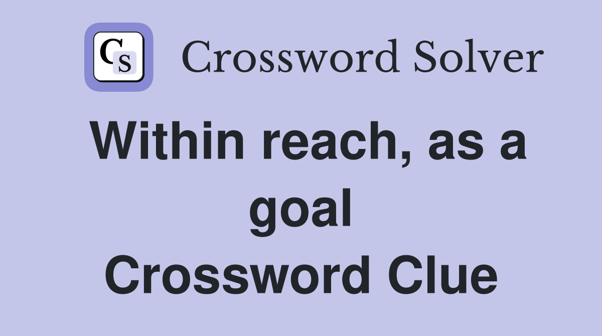 Within reach, as a goal Crossword Clue