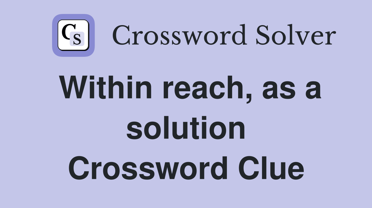 Within reach, as a solution Crossword Clue