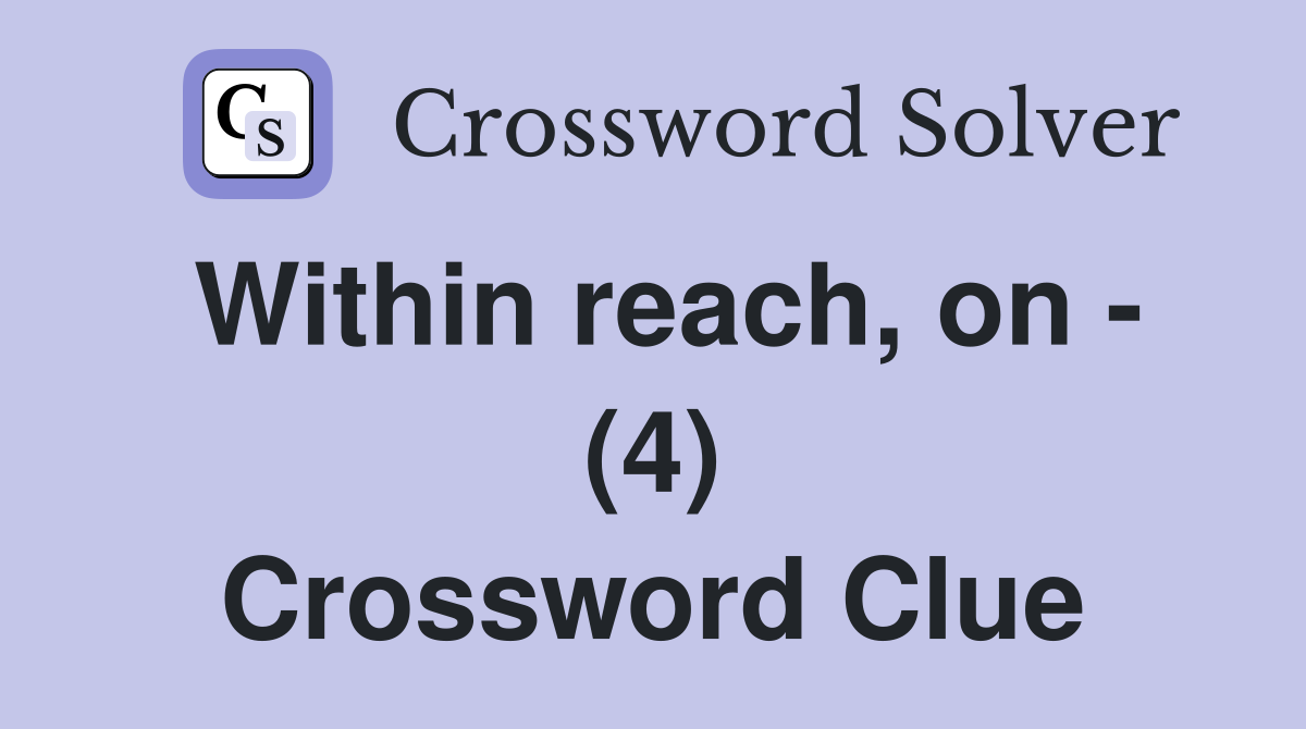 Within reach, on - (4) Crossword Clue