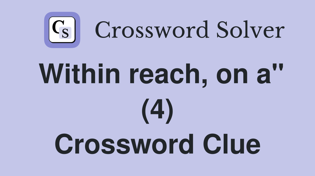 Within reach, on a" (4) Crossword Clue