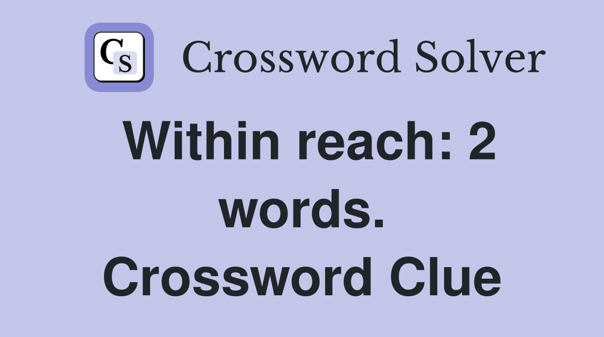 Within reach: 2 words. Crossword Clue