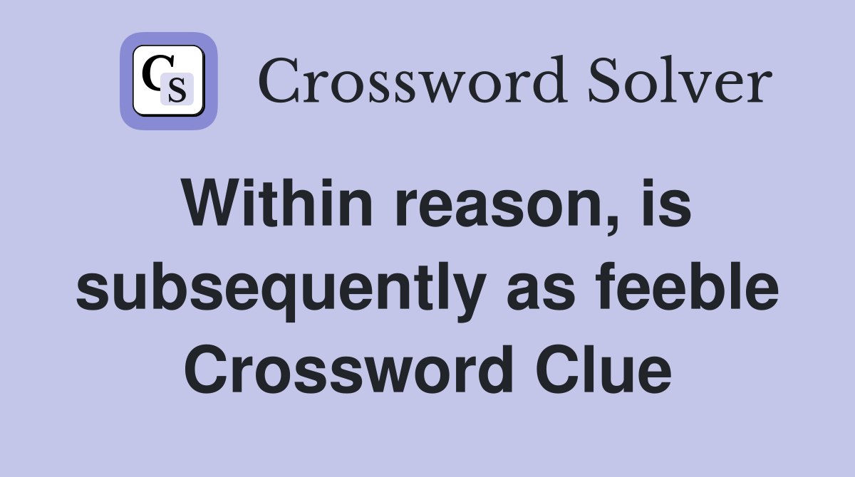 Within reason, is subsequently as feeble Crossword Clue