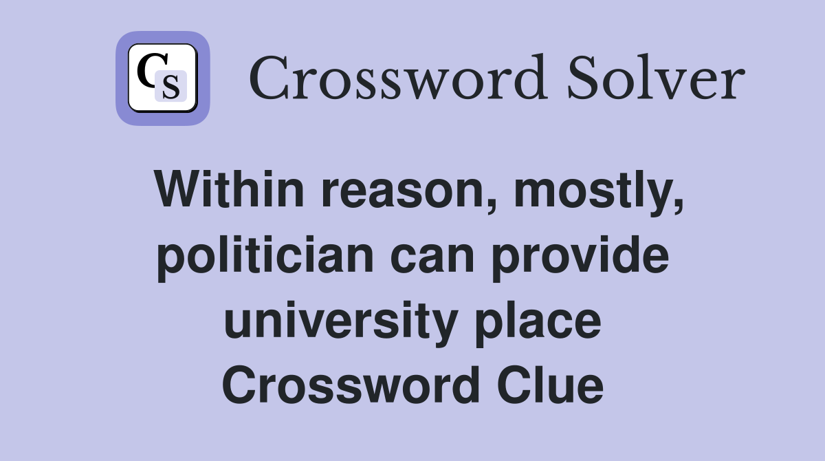 Within reason, mostly, politician can provide university place Crossword Clue