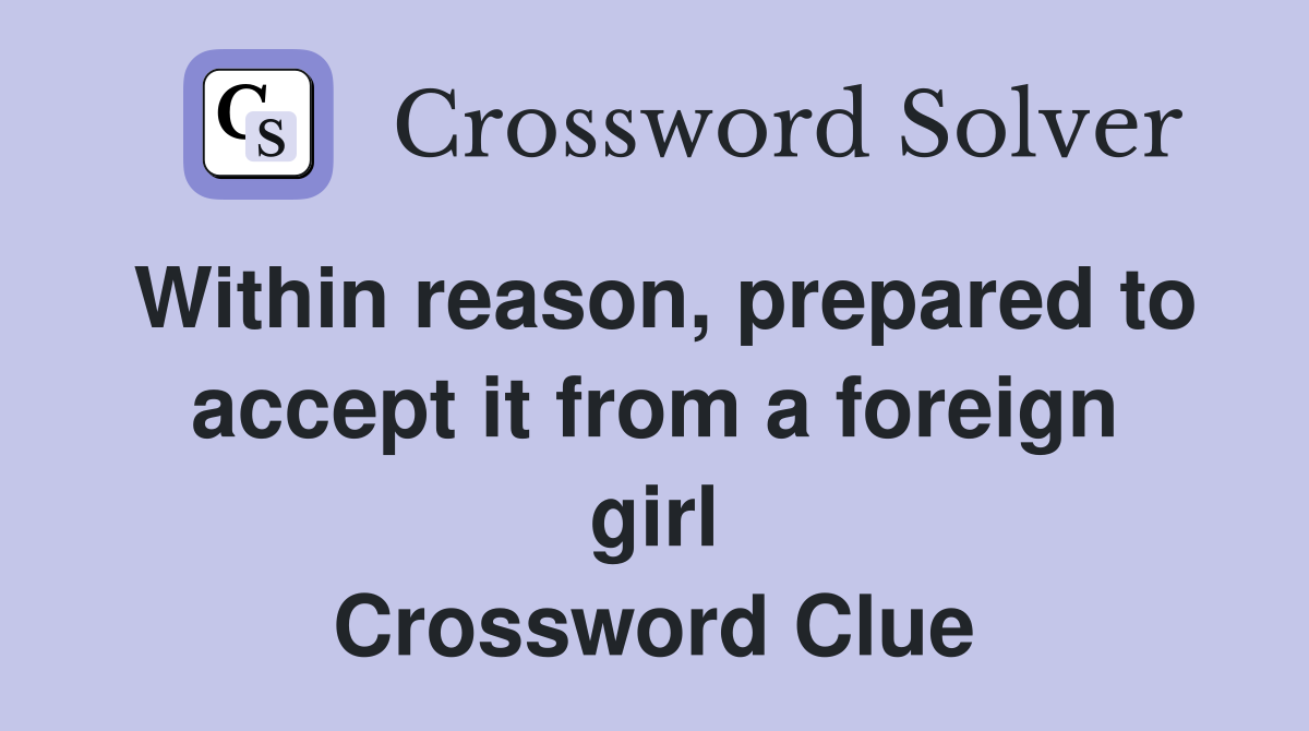 Within reason, prepared to accept it from a foreign girl Crossword Clue