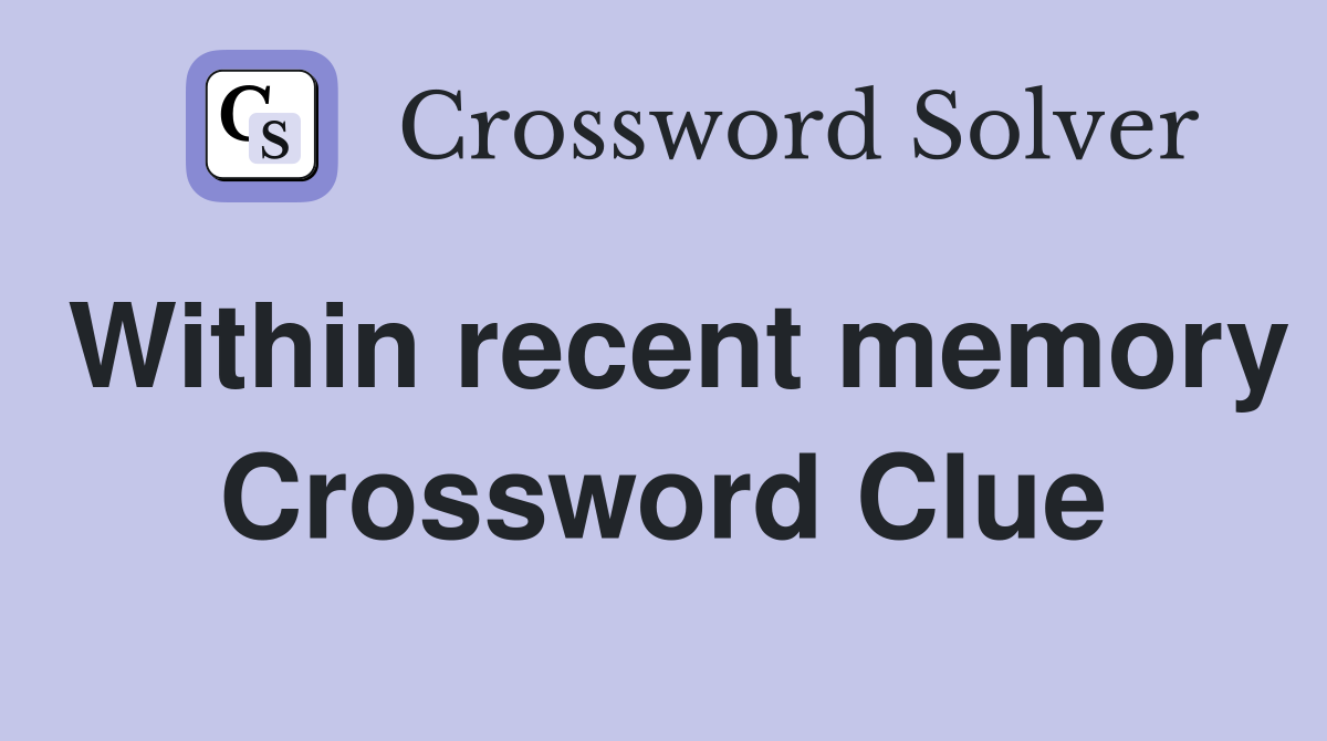 Within recent memory Crossword Clue