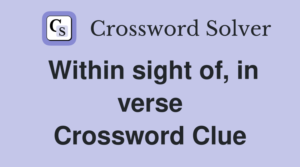 Within sight of, in verse Crossword Clue