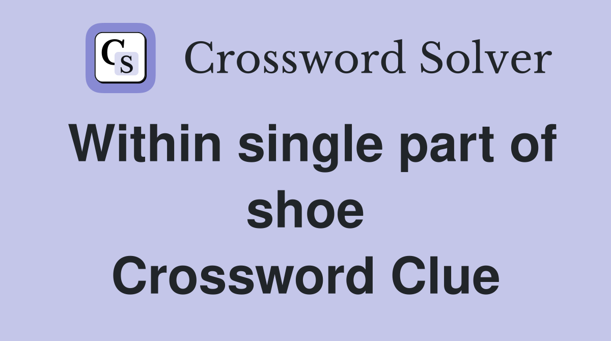 Within single part of shoe Crossword Clue