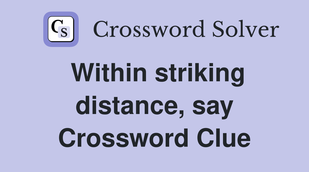 Within striking distance, say Crossword Clue