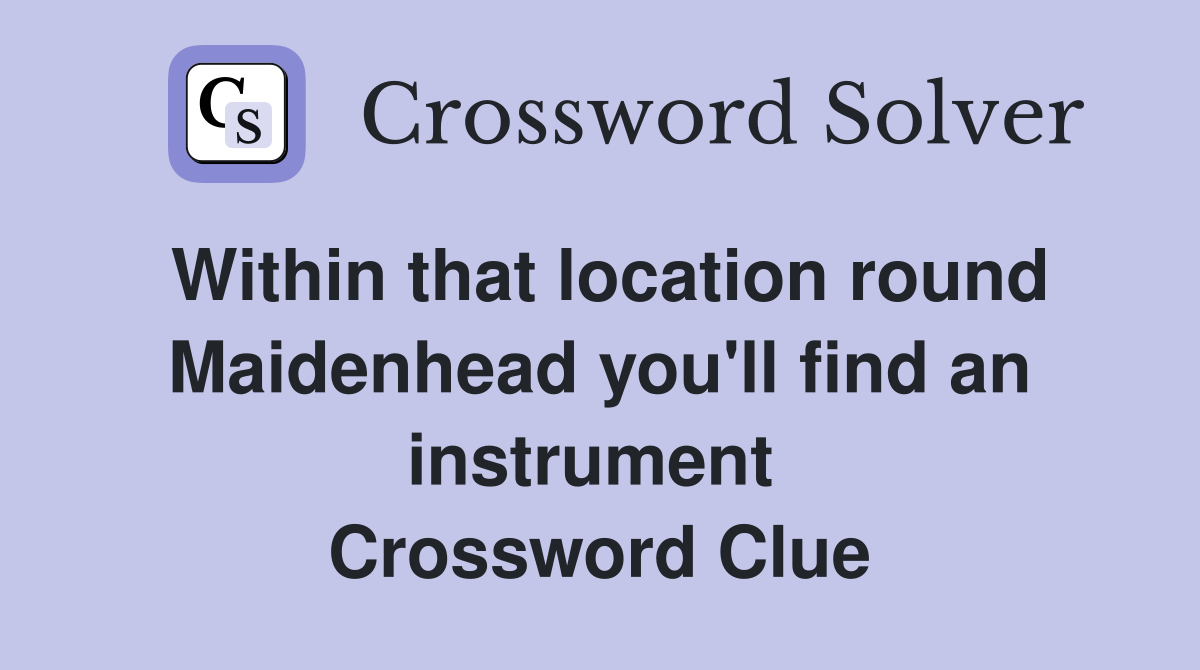 Within that location round Maidenhead you'll find an instrument  Crossword Clue