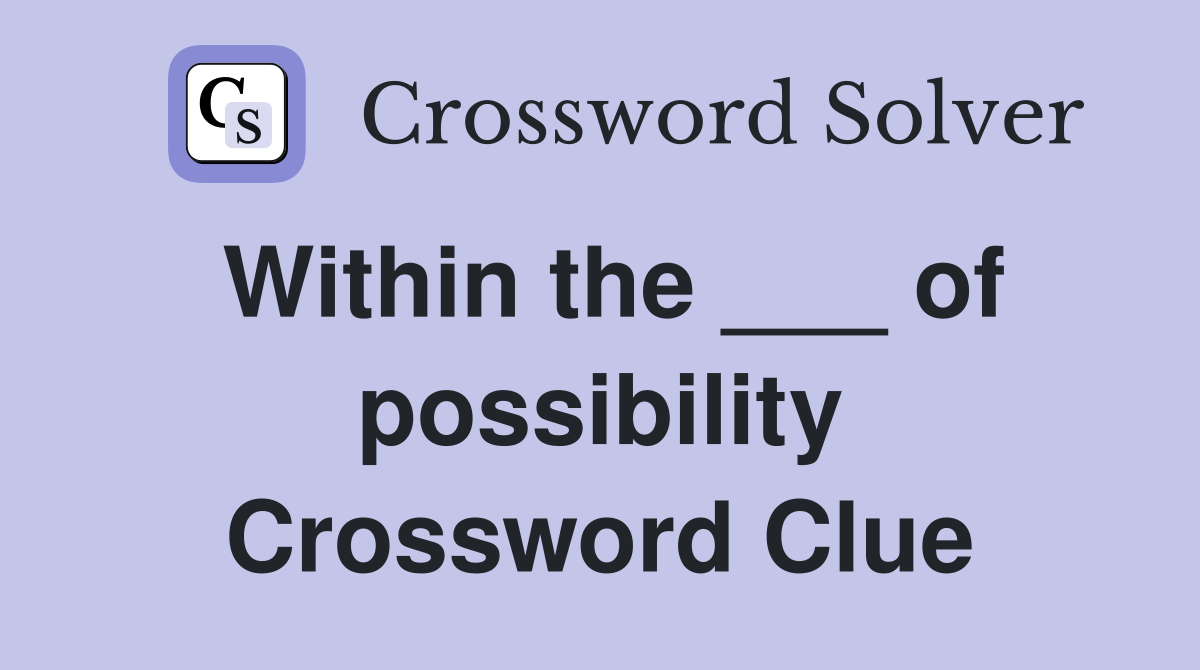 Within the ___ of possibility Crossword Clue
