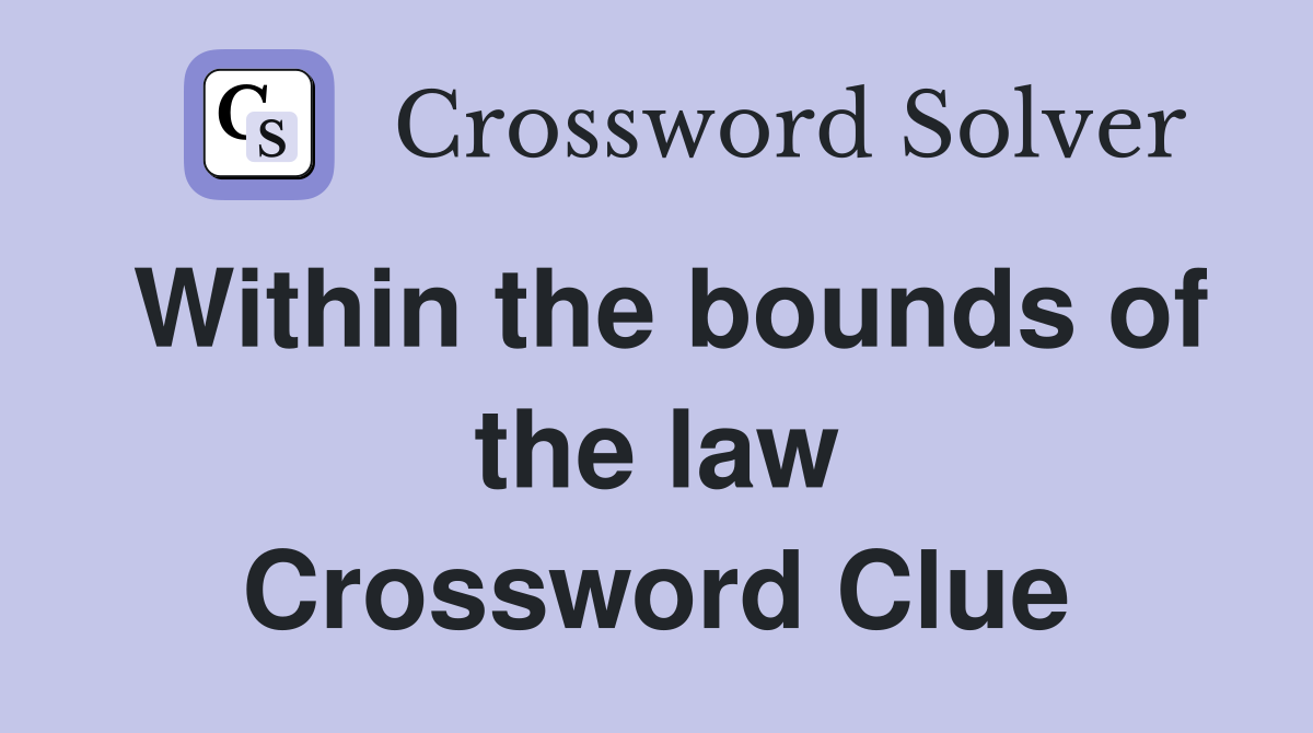 Within the bounds of the law Crossword Clue