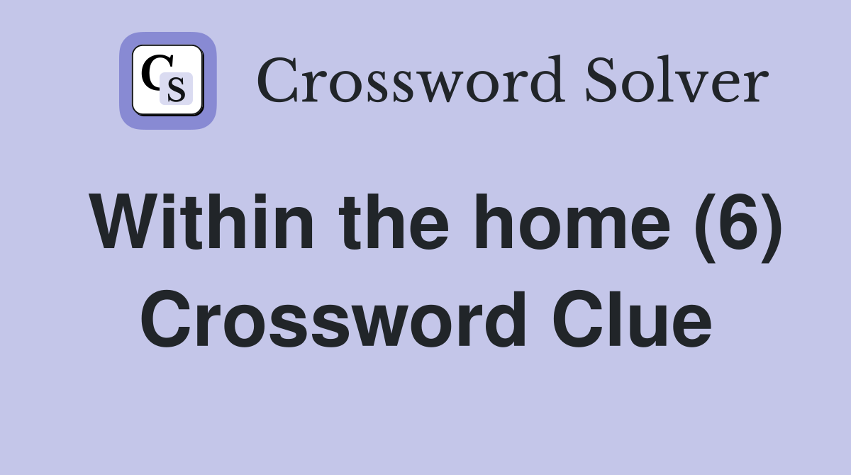 Within the home (6) Crossword Clue