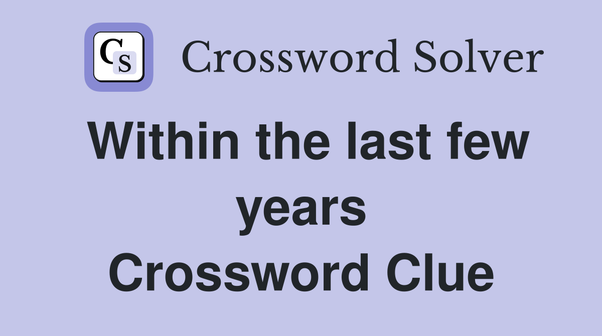 Within the last few years Crossword Clue