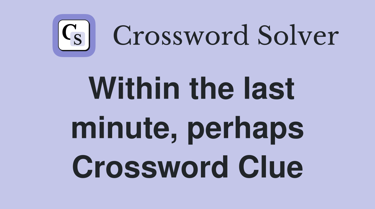 Within the last minute, perhaps Crossword Clue