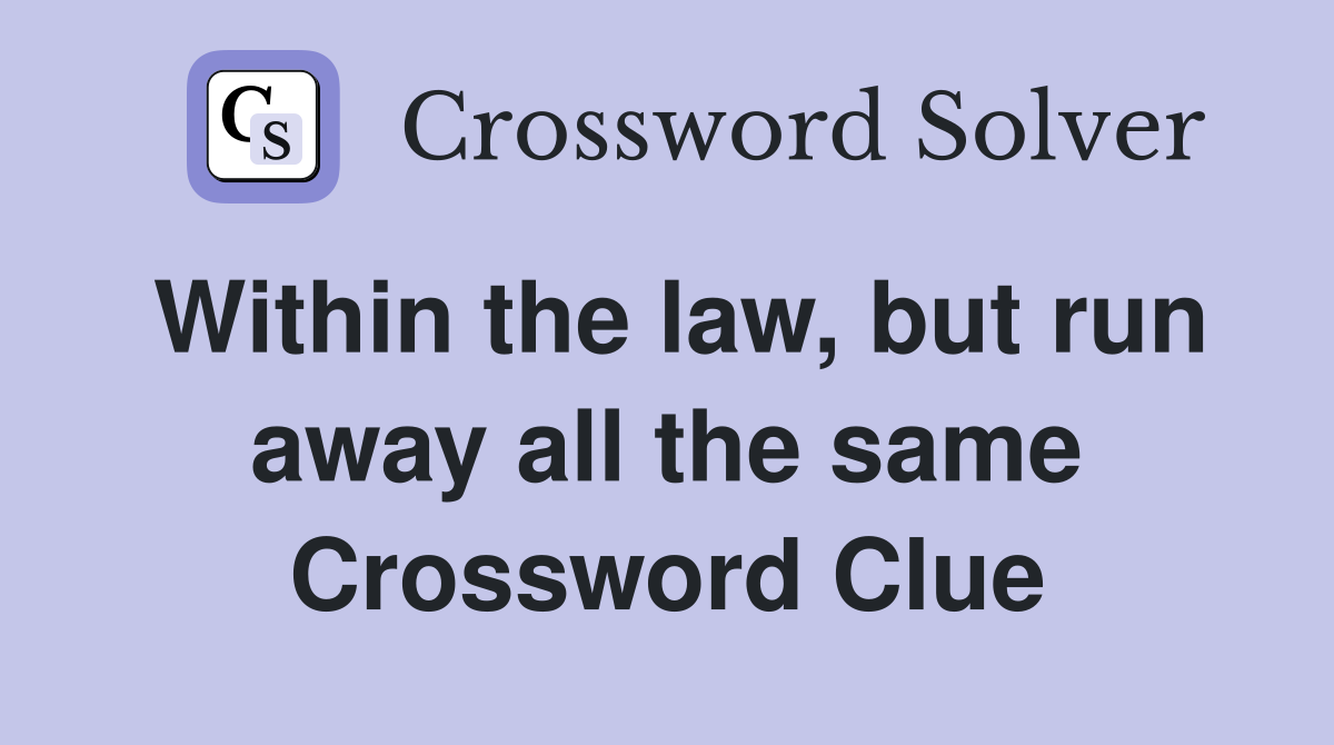 Within the law, but run away all the same Crossword Clue