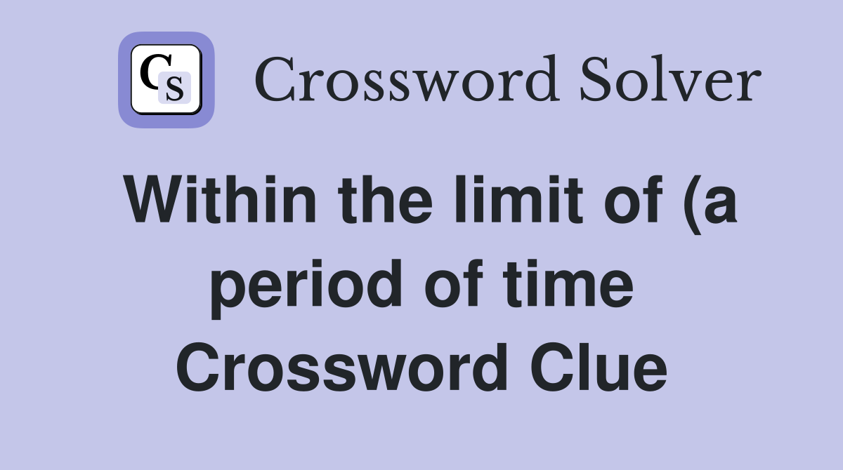 Within the limit of (a period of time) (6) Crossword Clue Answers Within the limit of (a period of time) (6) Crossword Clue Answers