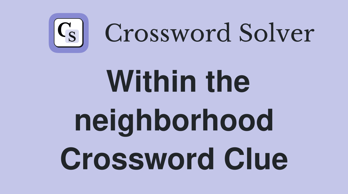 Within the neighborhood Crossword Clue