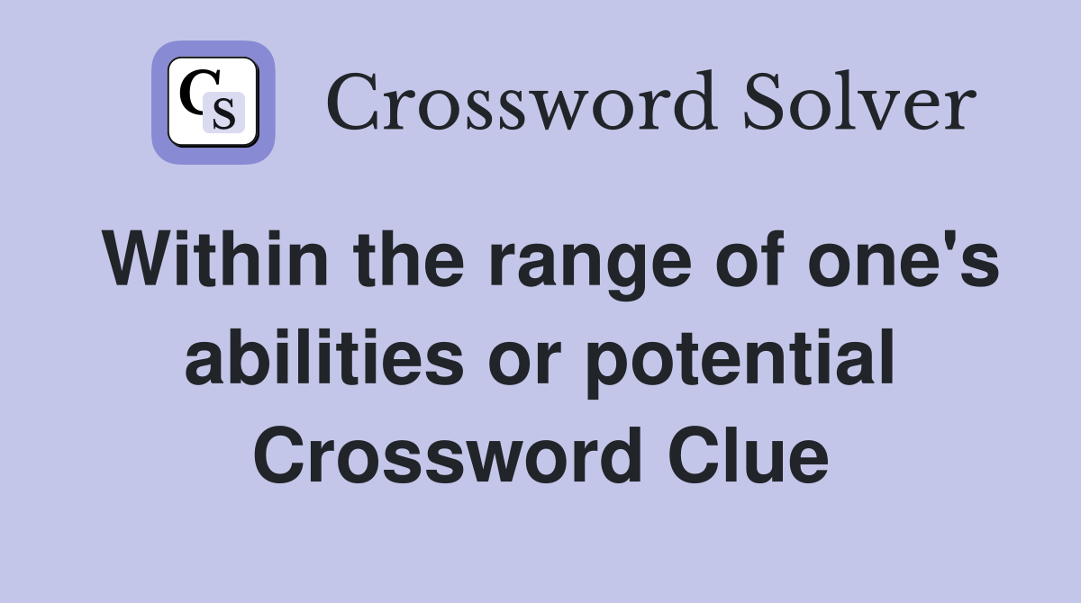 Within the range of one's abilities or potential Crossword Clue