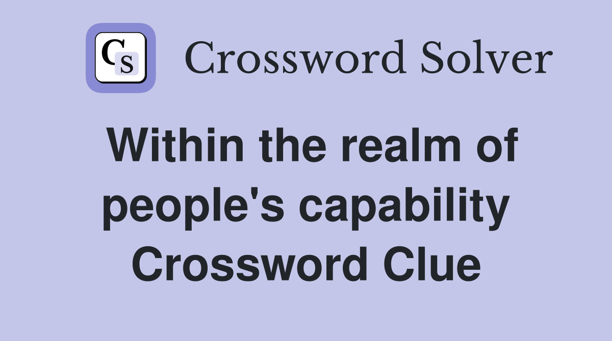 Within the realm of people's capability Crossword Clue