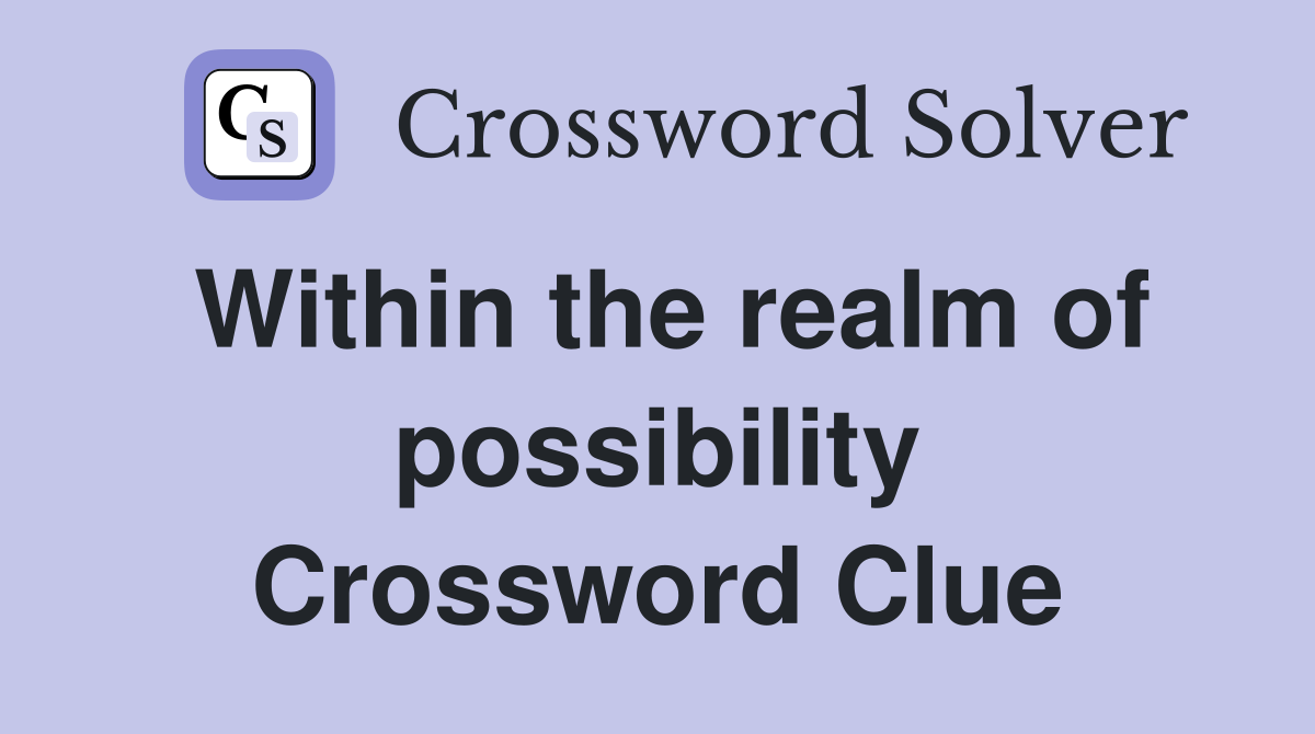 Within the realm of possibility Crossword Clue