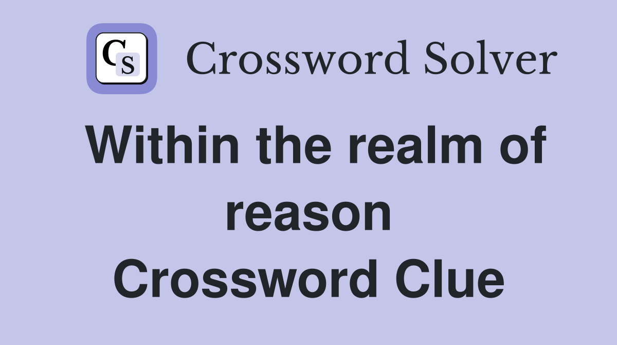 Within the realm of reason Crossword Clue