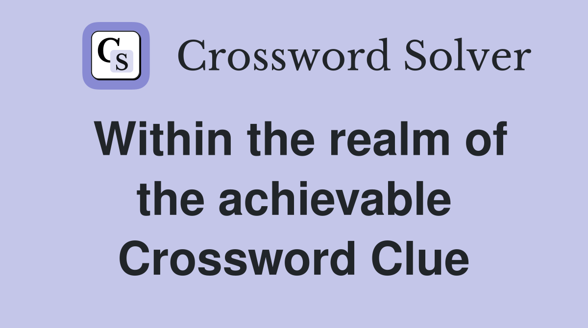 Within the realm of the achievable Crossword Clue