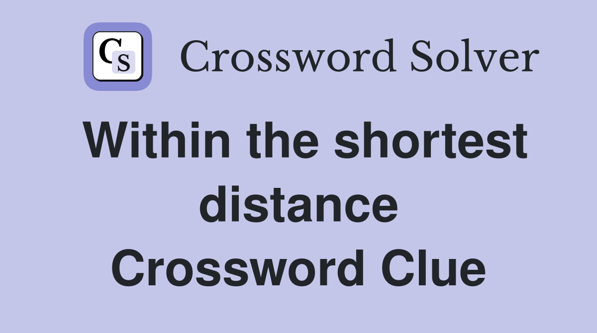 Within the shortest distance Crossword Clue