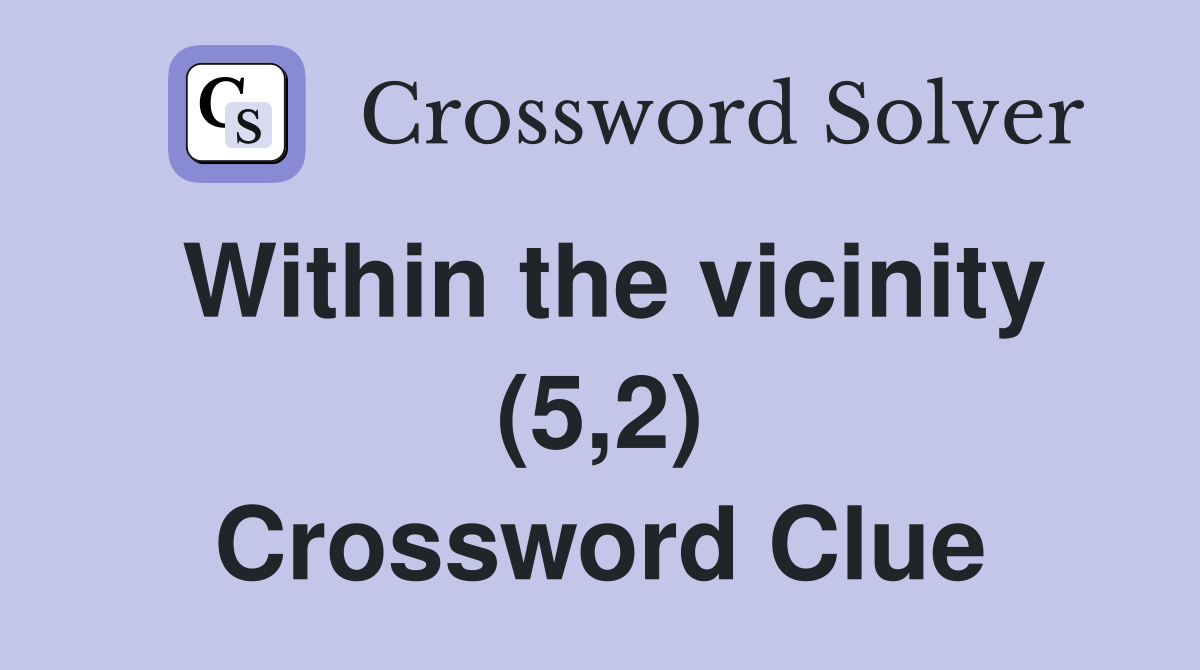 Within the vicinity (5,2) Crossword Clue