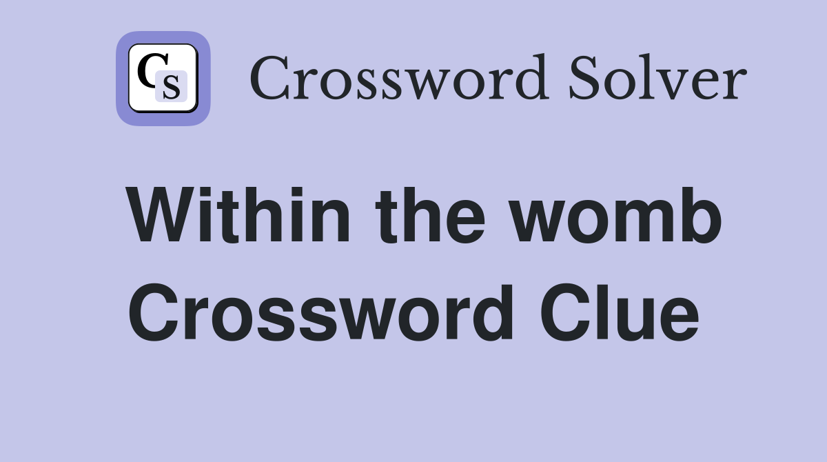 Within the womb Crossword Clue