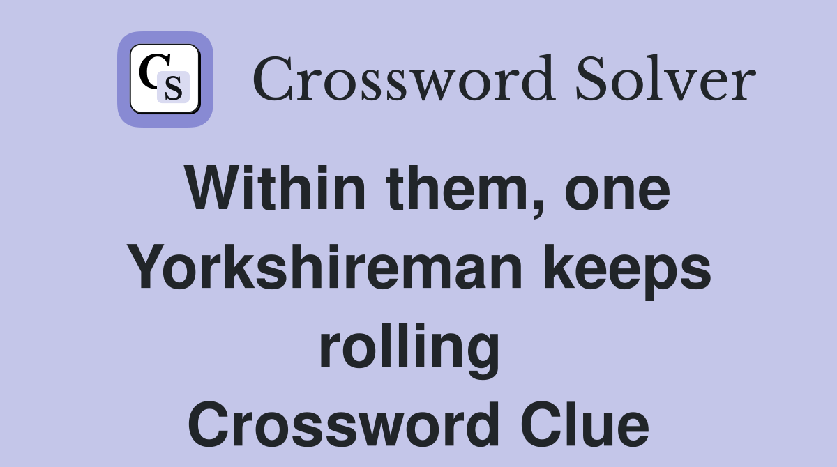 Within them, one Yorkshireman keeps rolling  Crossword Clue