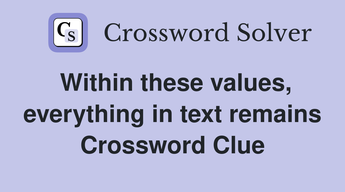 Within these values, everything in text remains Crossword Clue
