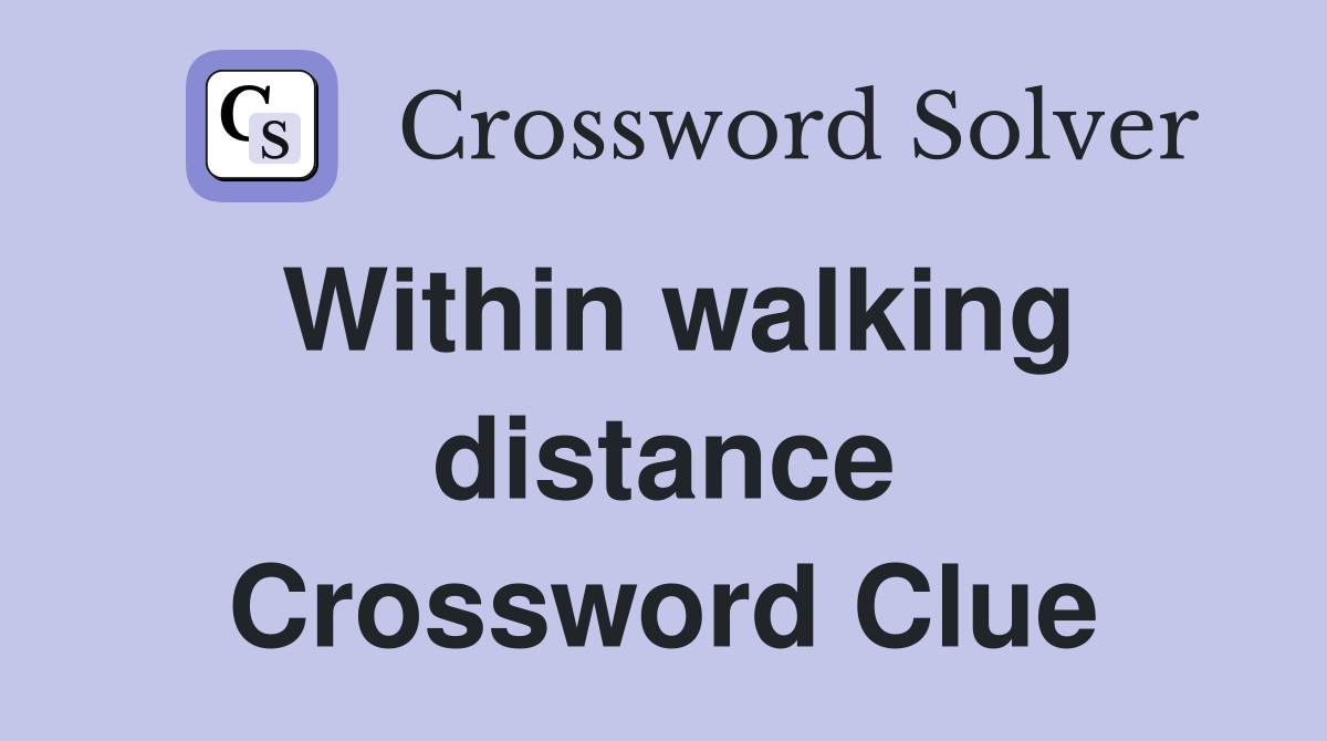 Within walking distance Crossword Clue