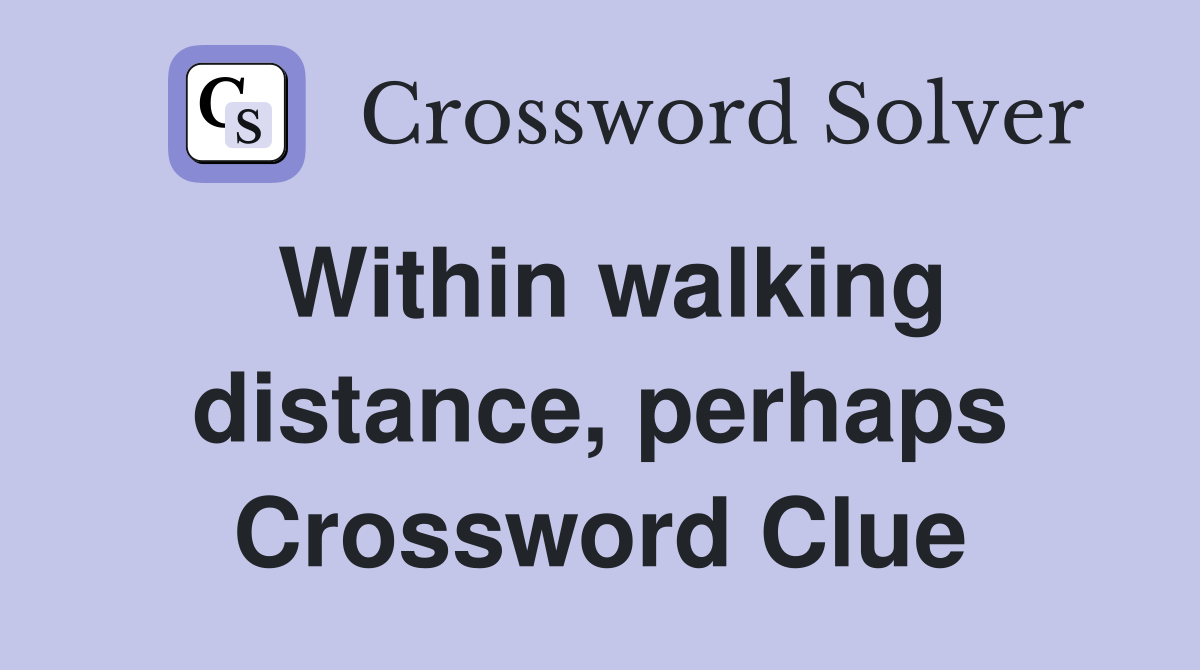 Within walking distance, perhaps Crossword Clue
