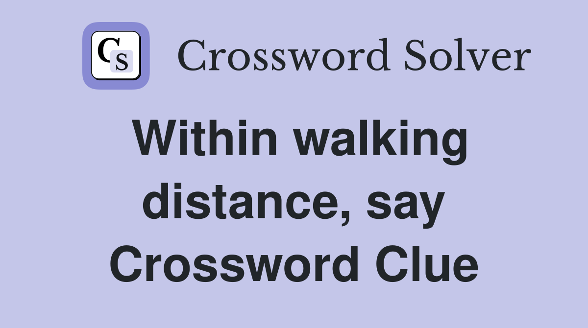 Within walking distance, say Crossword Clue