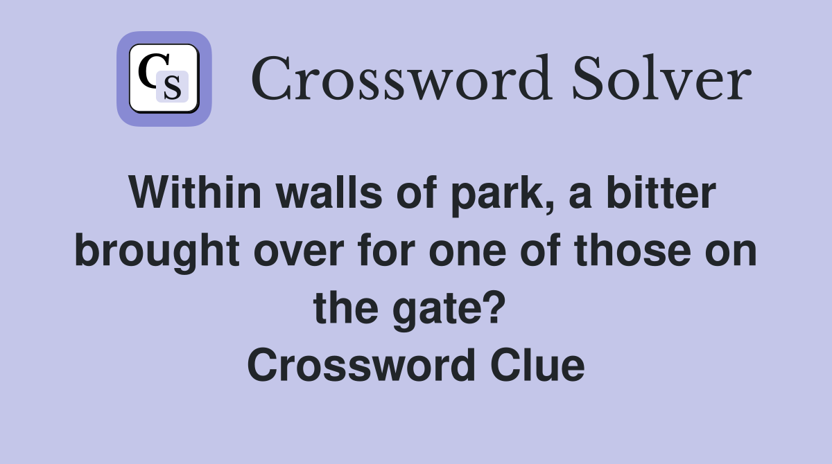 Within walls of park, a bitter brought over for one of those on the gate?  Crossword Clue