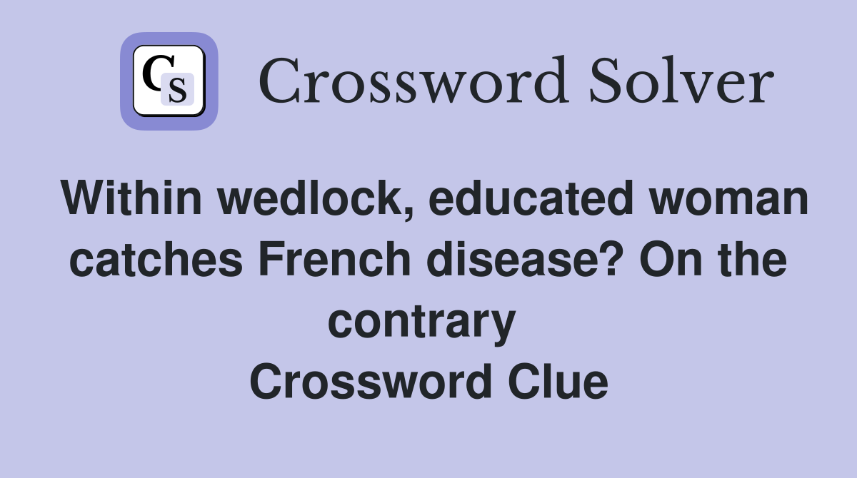 Within wedlock, educated woman catches French disease? On the contrary  Crossword Clue