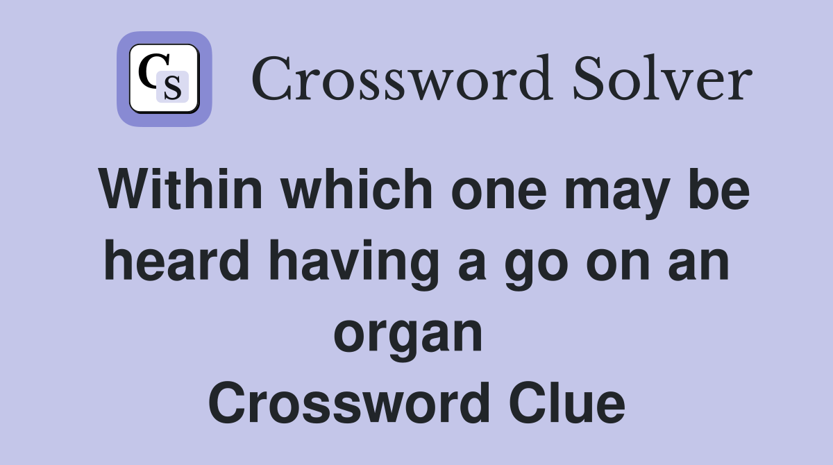 Within which one may be heard having a go on an organ  Crossword Clue