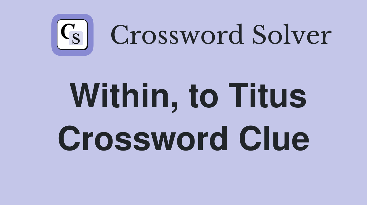 Within, to Titus Crossword Clue