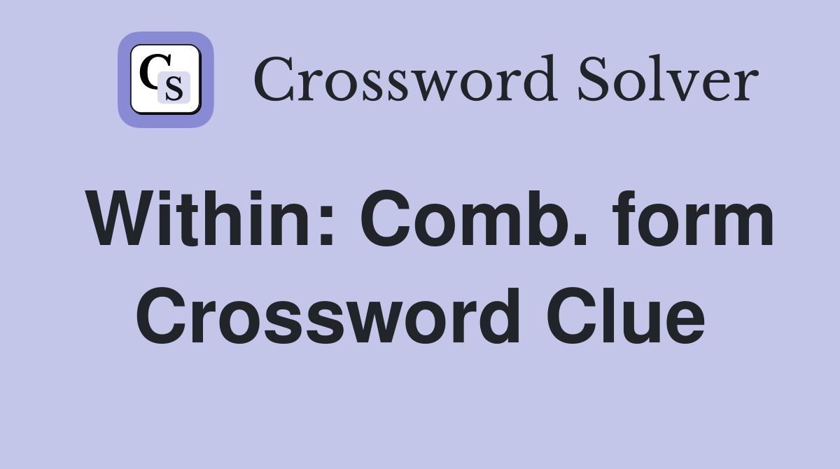 Within: Comb. form Crossword Clue