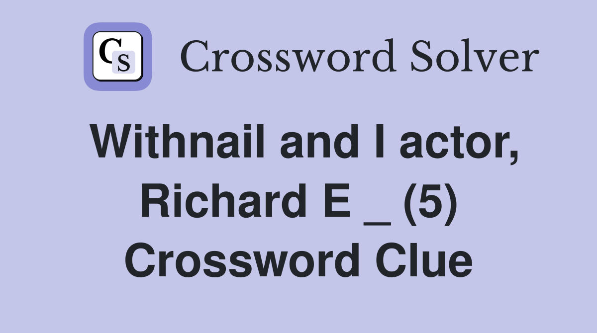 Withnail and I actor, Richard E _ (5) Crossword Clue