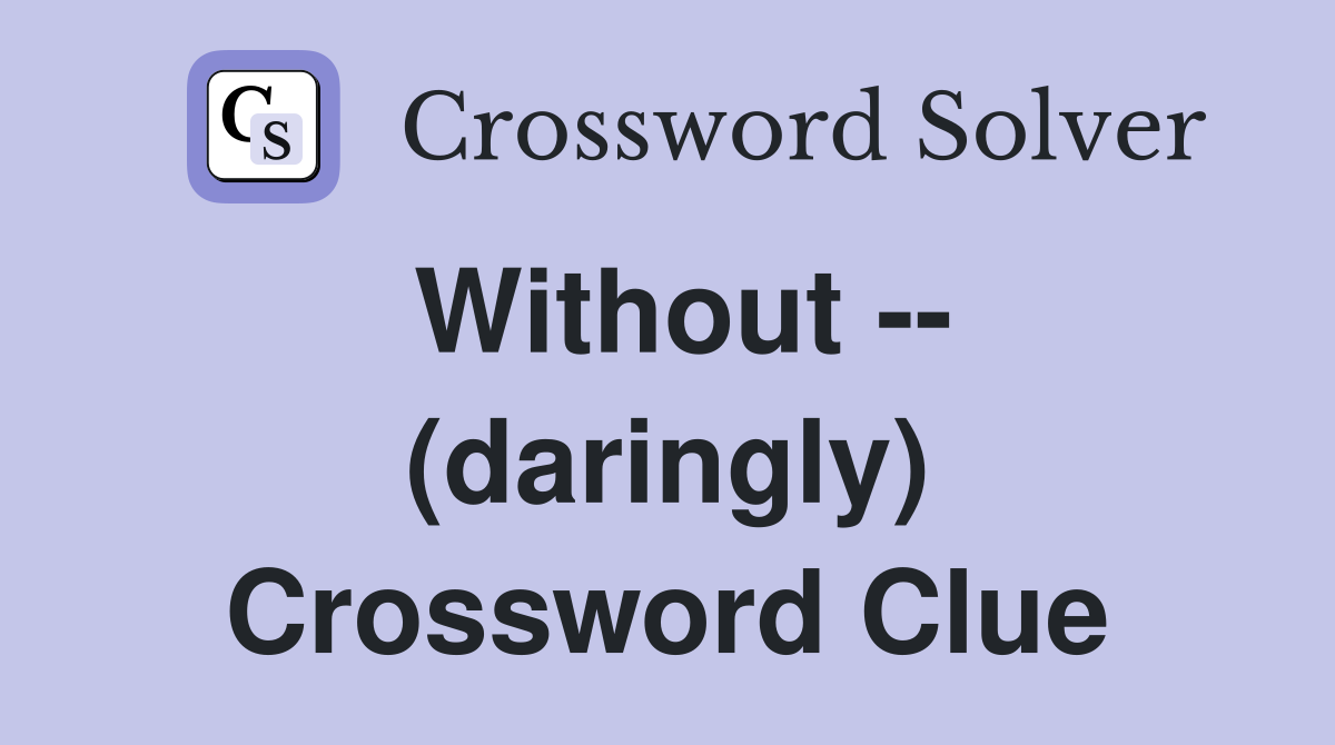 Without -- (daringly) Crossword Clue
