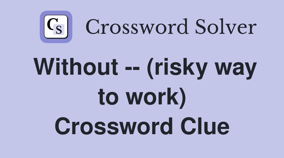 Without -- (risky way to work) Crossword Clue