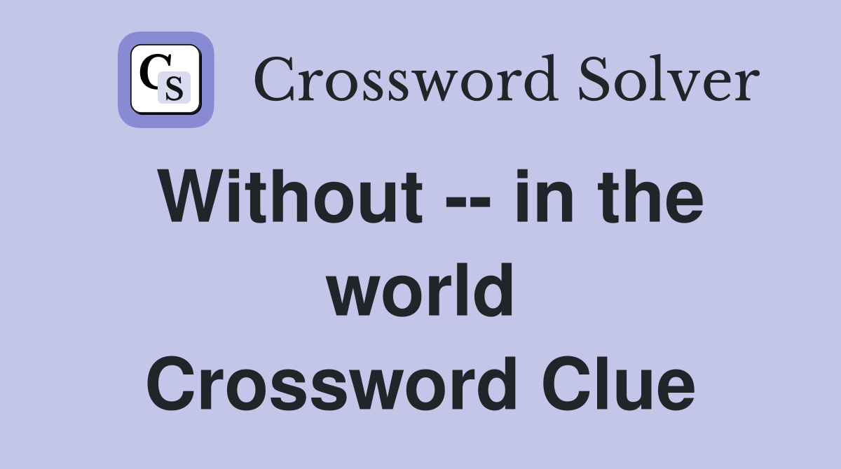 Without -- in the world Crossword Clue
