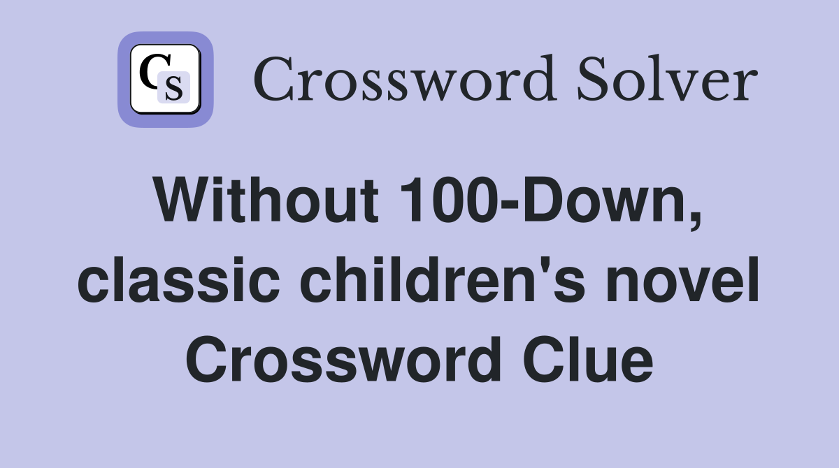 Without 100-Down, classic children's novel Crossword Clue